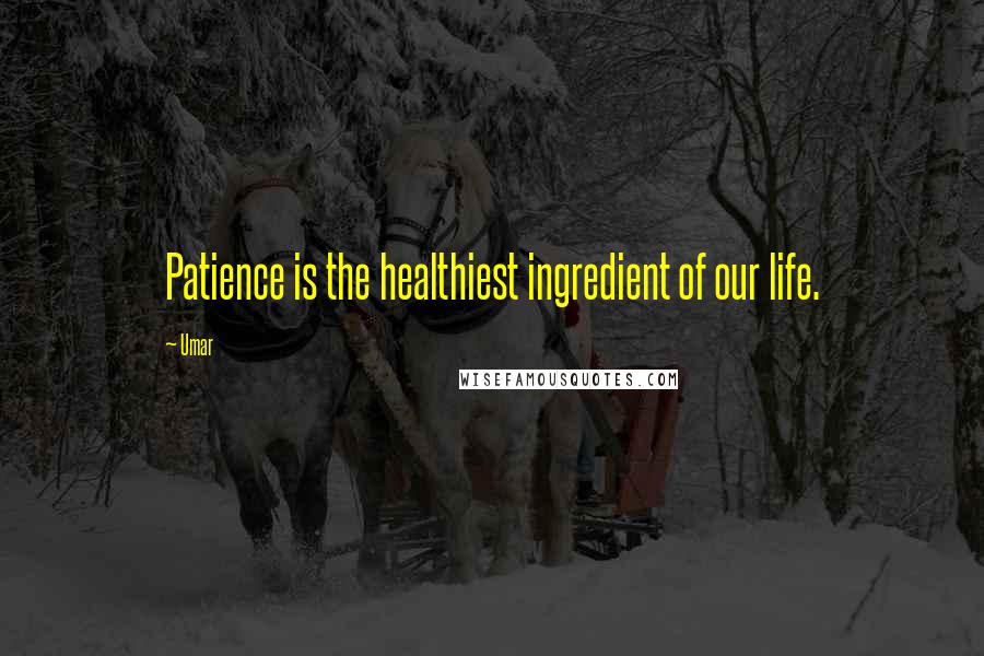 Umar Quotes: Patience is the healthiest ingredient of our life.