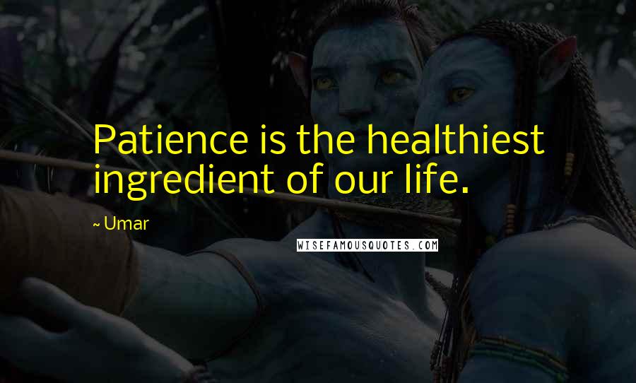 Umar Quotes: Patience is the healthiest ingredient of our life.