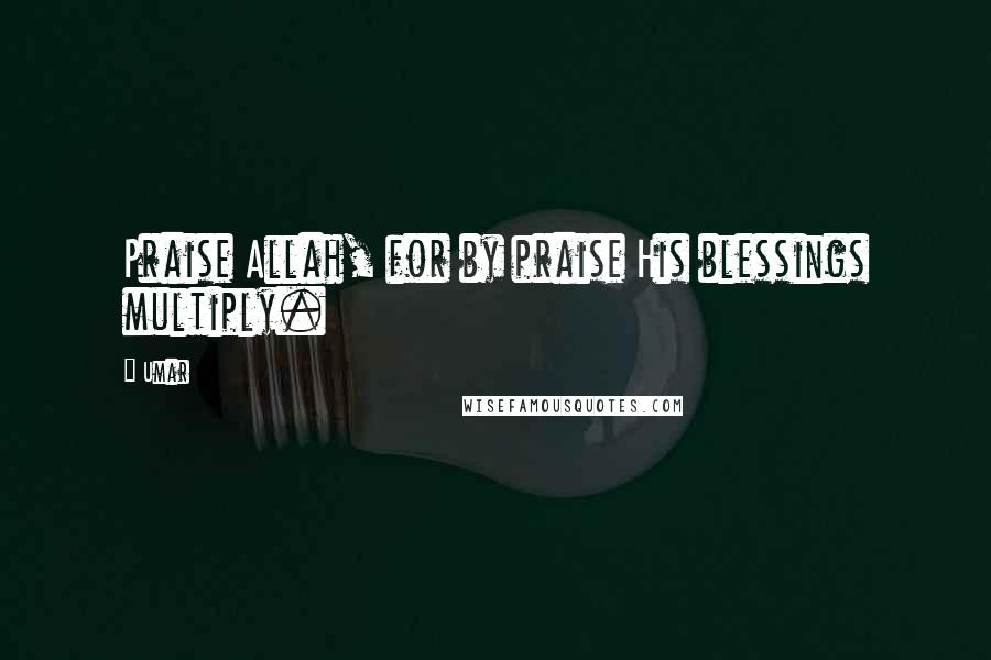 Umar Quotes: Praise Allah, for by praise His blessings multiply.