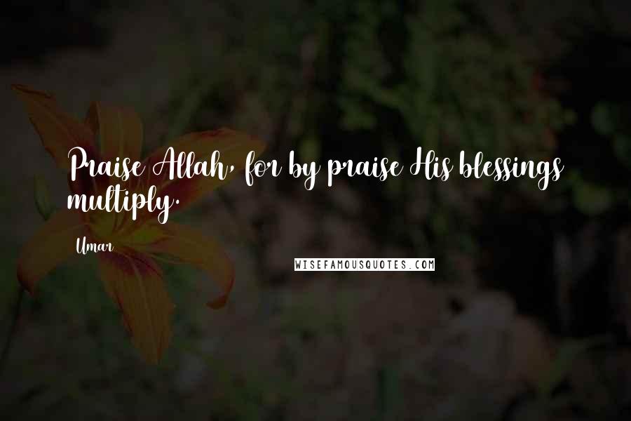 Umar Quotes: Praise Allah, for by praise His blessings multiply.