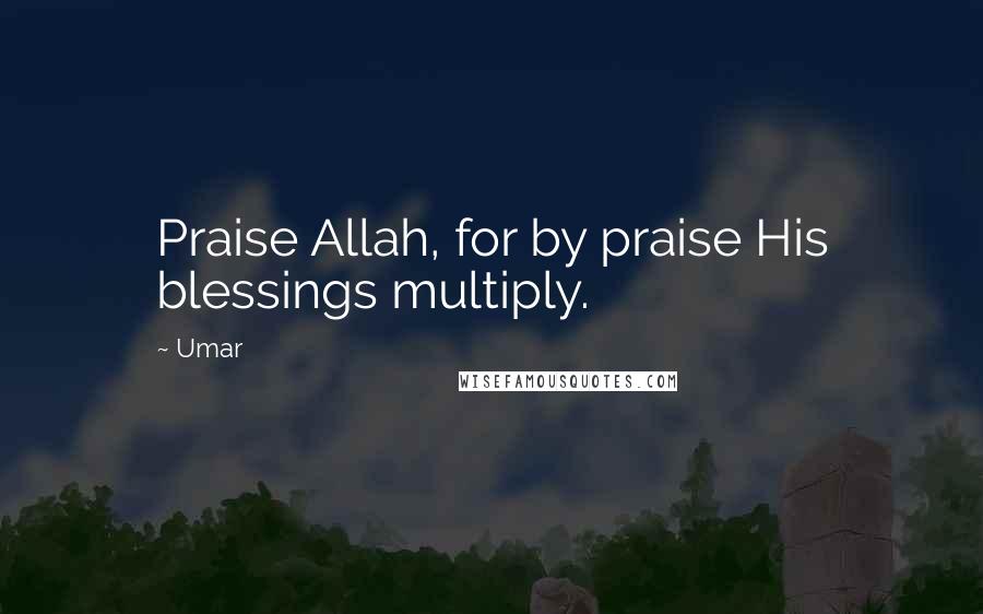 Umar Quotes: Praise Allah, for by praise His blessings multiply.