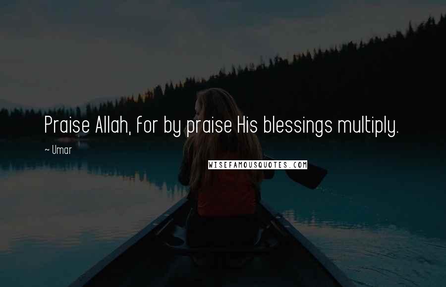 Umar Quotes: Praise Allah, for by praise His blessings multiply.