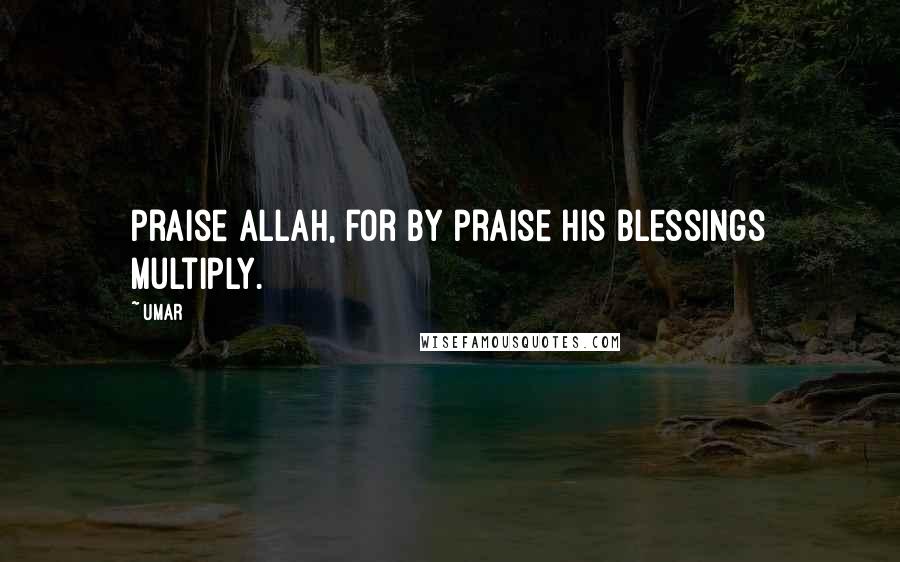 Umar Quotes: Praise Allah, for by praise His blessings multiply.