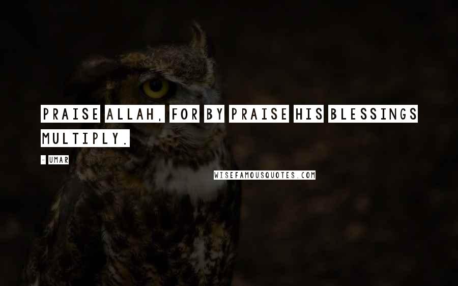 Umar Quotes: Praise Allah, for by praise His blessings multiply.