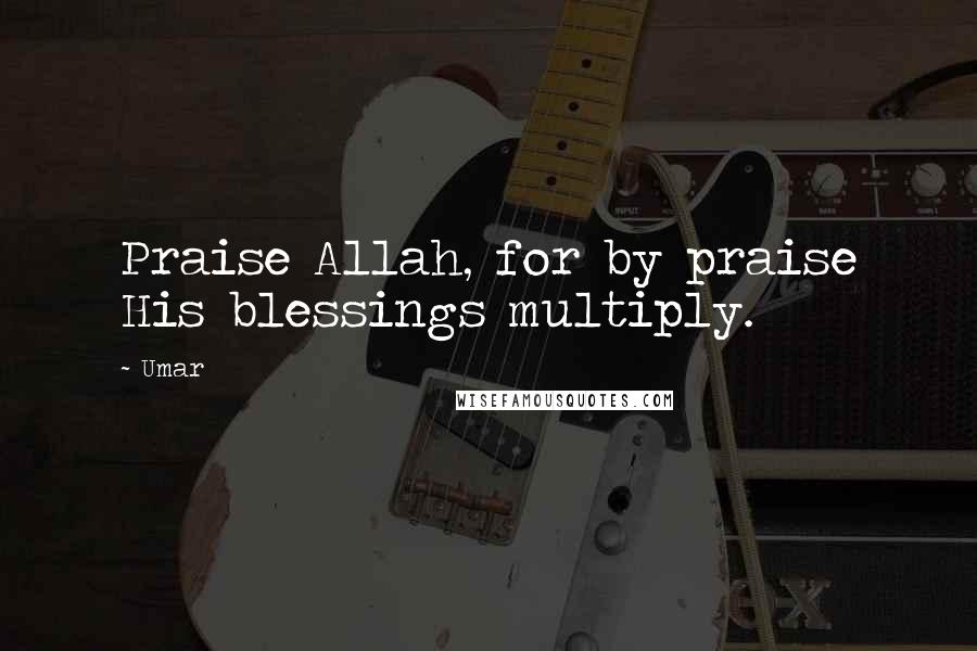Umar Quotes: Praise Allah, for by praise His blessings multiply.