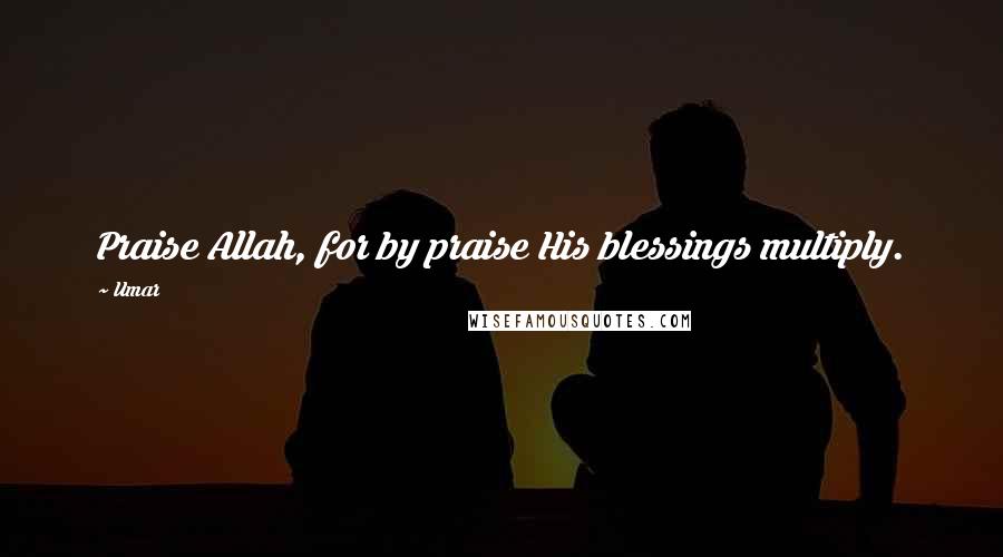 Umar Quotes: Praise Allah, for by praise His blessings multiply.