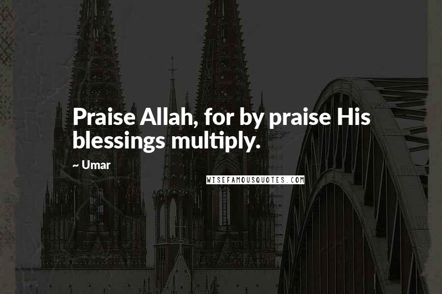 Umar Quotes: Praise Allah, for by praise His blessings multiply.