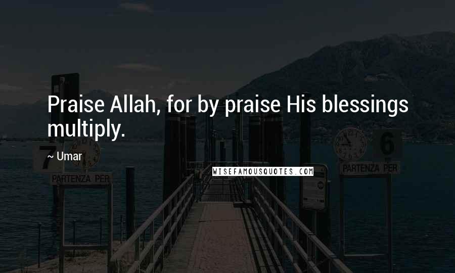 Umar Quotes: Praise Allah, for by praise His blessings multiply.