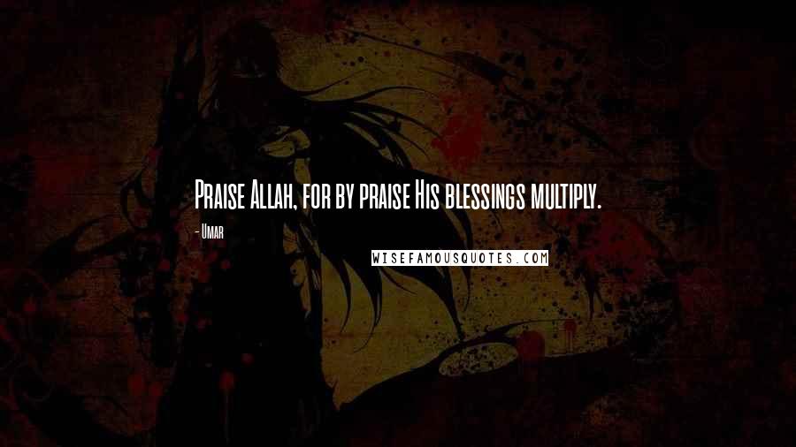 Umar Quotes: Praise Allah, for by praise His blessings multiply.