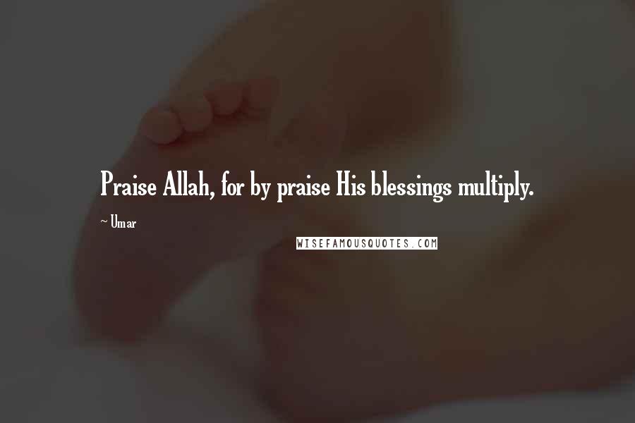 Umar Quotes: Praise Allah, for by praise His blessings multiply.