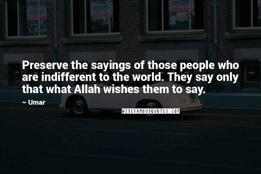 Umar Quotes: Preserve the sayings of those people who are indifferent to the world. They say only that what Allah wishes them to say.