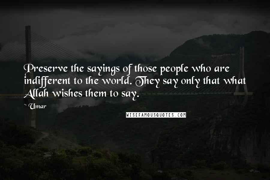 Umar Quotes: Preserve the sayings of those people who are indifferent to the world. They say only that what Allah wishes them to say.