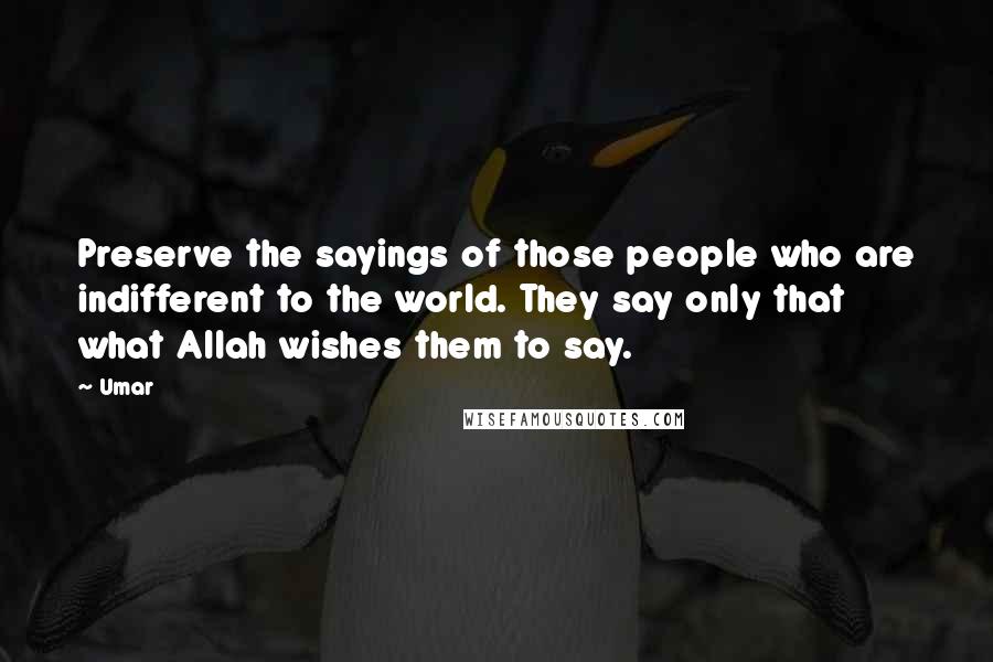 Umar Quotes: Preserve the sayings of those people who are indifferent to the world. They say only that what Allah wishes them to say.