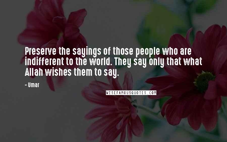 Umar Quotes: Preserve the sayings of those people who are indifferent to the world. They say only that what Allah wishes them to say.