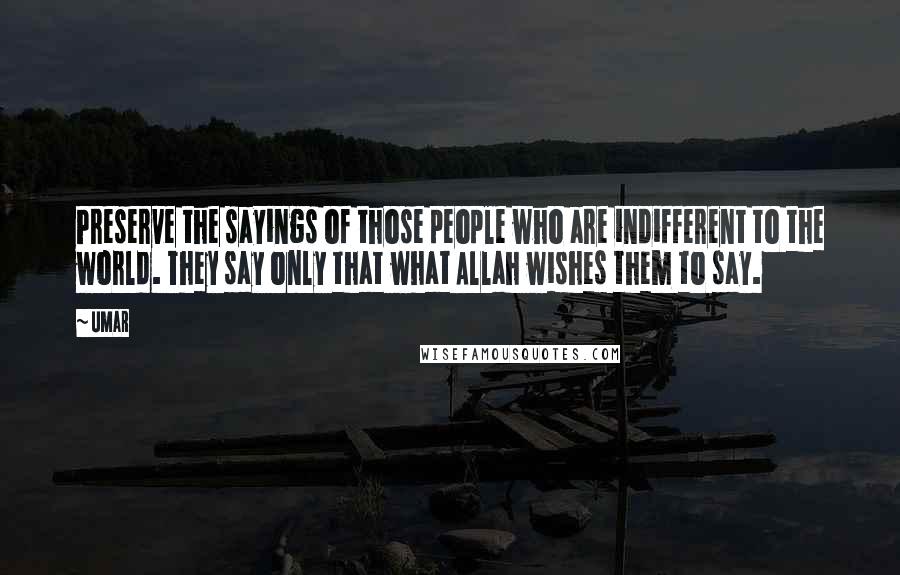 Umar Quotes: Preserve the sayings of those people who are indifferent to the world. They say only that what Allah wishes them to say.