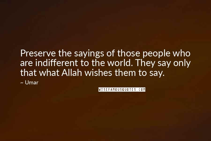 Umar Quotes: Preserve the sayings of those people who are indifferent to the world. They say only that what Allah wishes them to say.