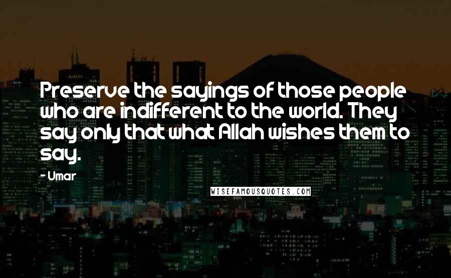 Umar Quotes: Preserve the sayings of those people who are indifferent to the world. They say only that what Allah wishes them to say.