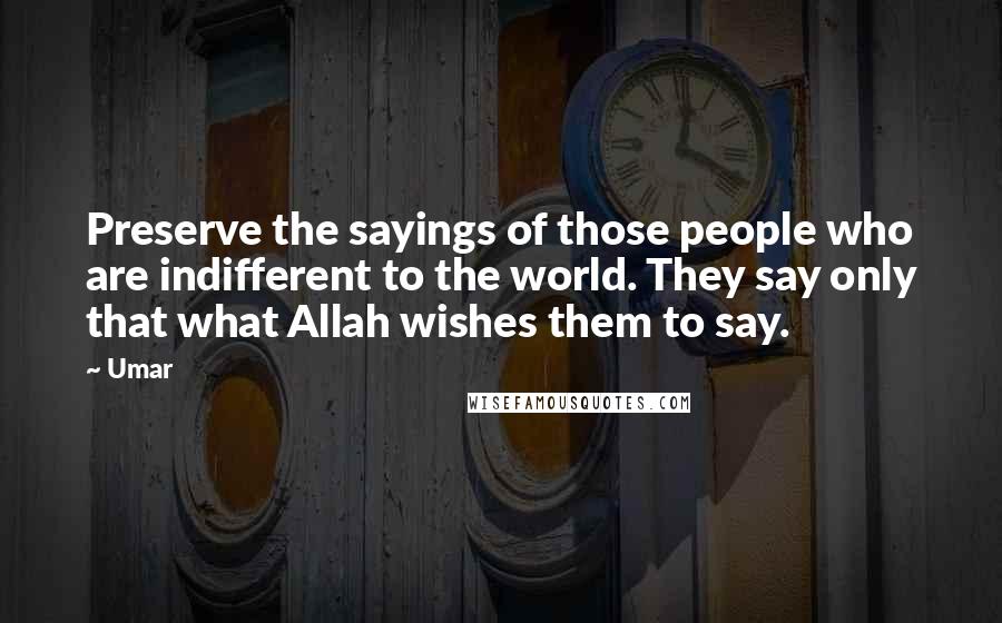 Umar Quotes: Preserve the sayings of those people who are indifferent to the world. They say only that what Allah wishes them to say.