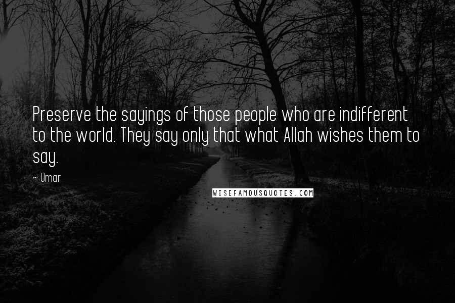 Umar Quotes: Preserve the sayings of those people who are indifferent to the world. They say only that what Allah wishes them to say.