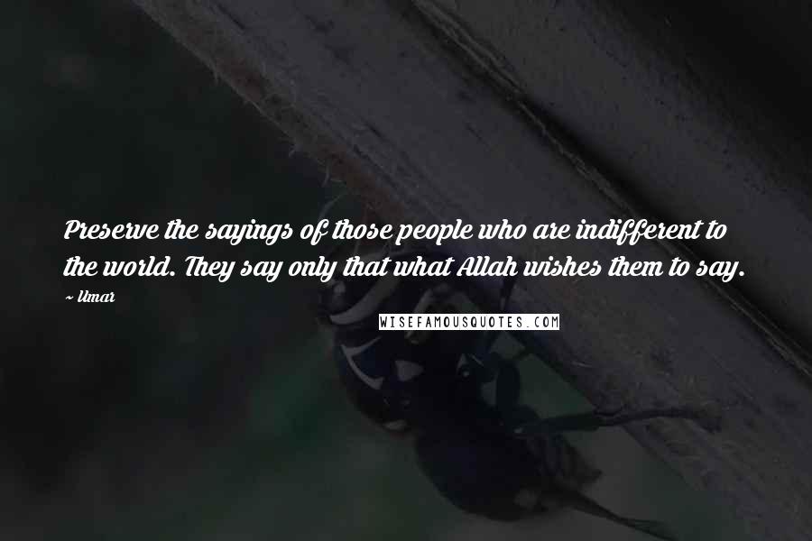 Umar Quotes: Preserve the sayings of those people who are indifferent to the world. They say only that what Allah wishes them to say.