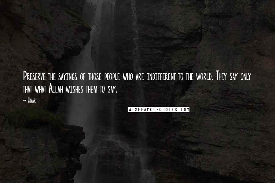 Umar Quotes: Preserve the sayings of those people who are indifferent to the world. They say only that what Allah wishes them to say.