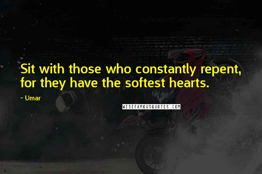 Umar Quotes: Sit with those who constantly repent, for they have the softest hearts.