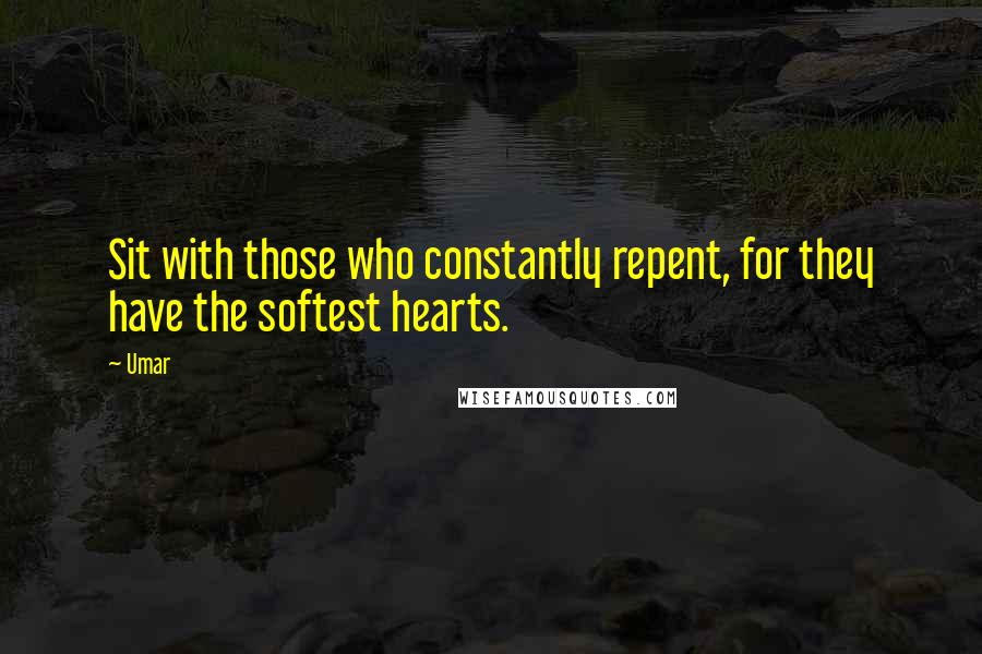 Umar Quotes: Sit with those who constantly repent, for they have the softest hearts.