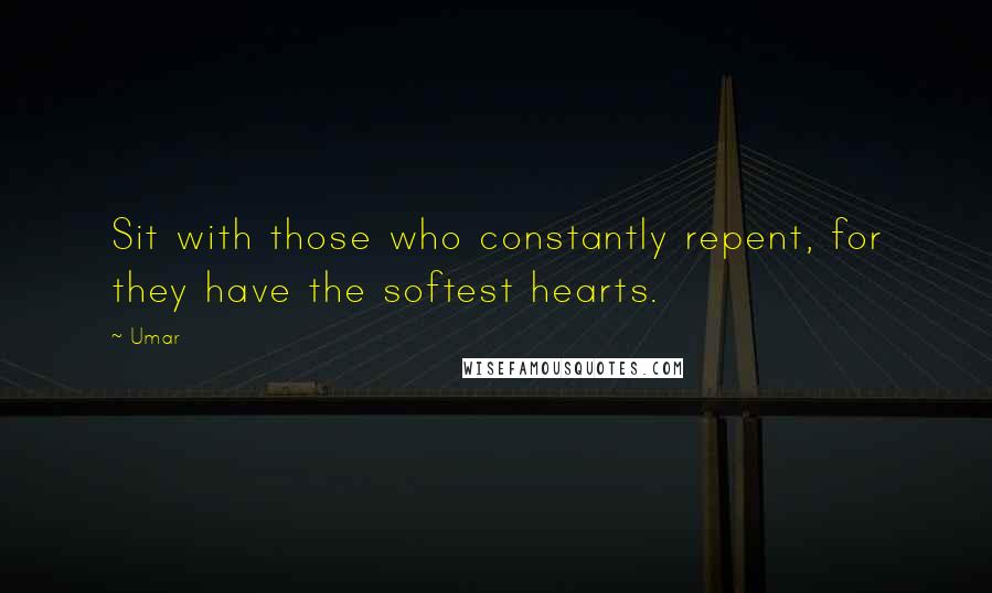 Umar Quotes: Sit with those who constantly repent, for they have the softest hearts.