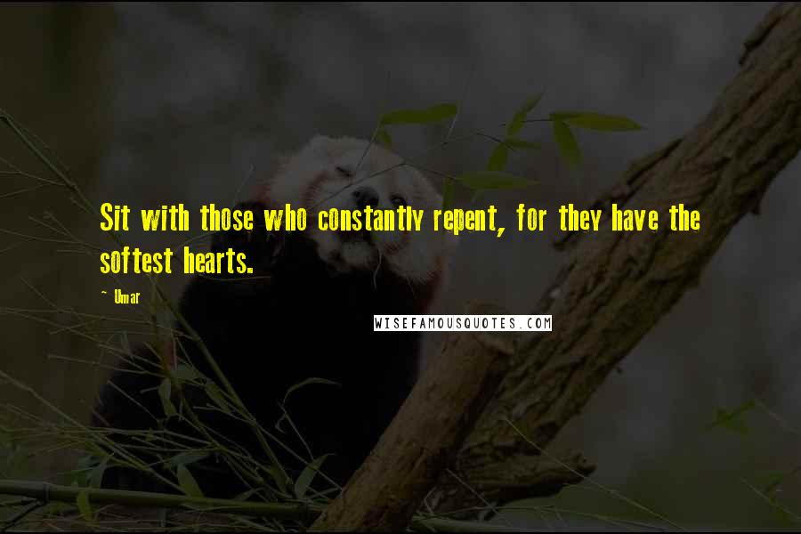 Umar Quotes: Sit with those who constantly repent, for they have the softest hearts.