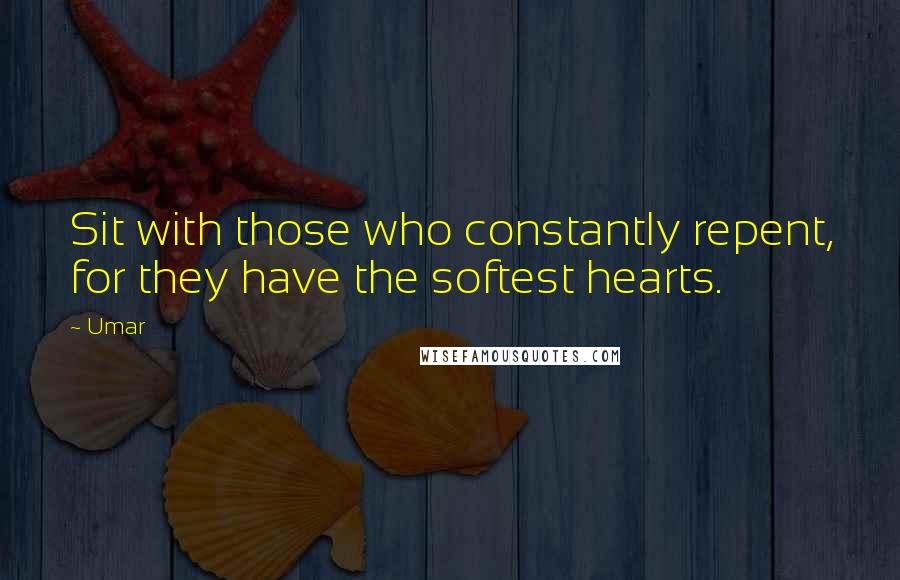 Umar Quotes: Sit with those who constantly repent, for they have the softest hearts.