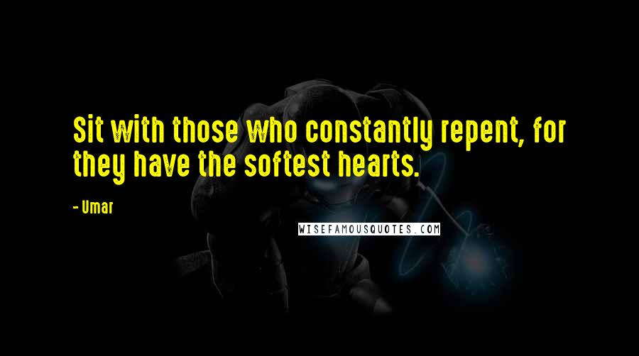 Umar Quotes: Sit with those who constantly repent, for they have the softest hearts.