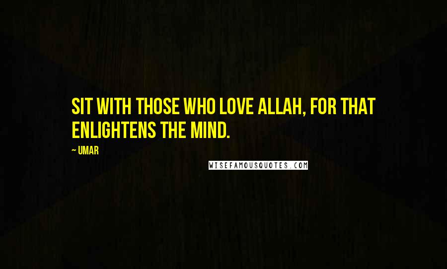 Umar Quotes: Sit with those who love Allah, for that enlightens the mind.