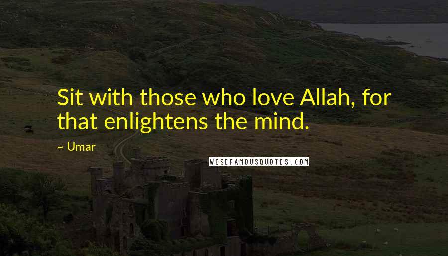 Umar Quotes: Sit with those who love Allah, for that enlightens the mind.