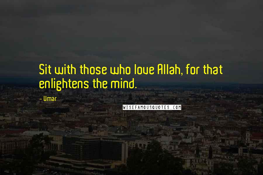 Umar Quotes: Sit with those who love Allah, for that enlightens the mind.