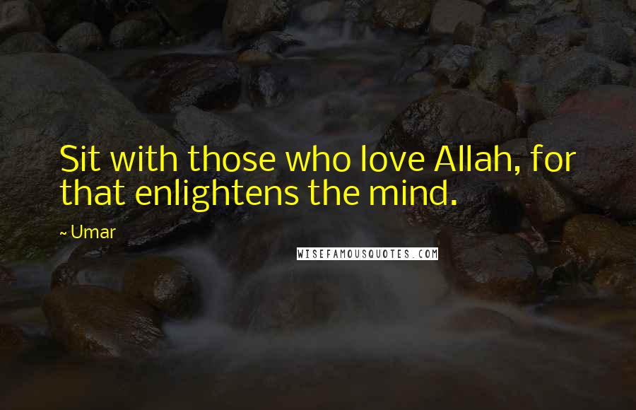 Umar Quotes: Sit with those who love Allah, for that enlightens the mind.