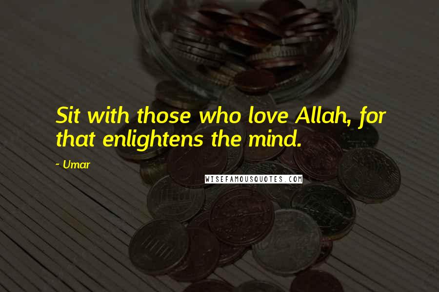 Umar Quotes: Sit with those who love Allah, for that enlightens the mind.