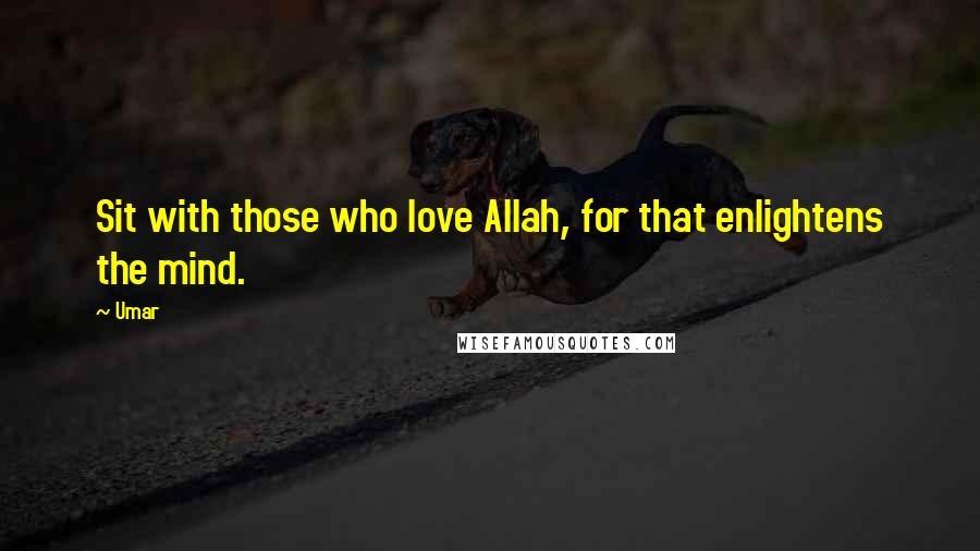 Umar Quotes: Sit with those who love Allah, for that enlightens the mind.