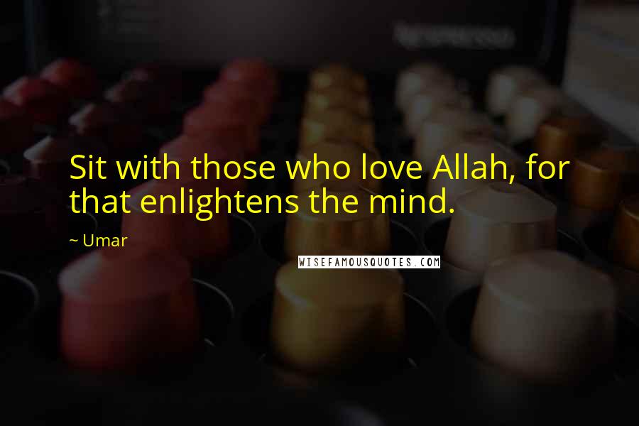 Umar Quotes: Sit with those who love Allah, for that enlightens the mind.