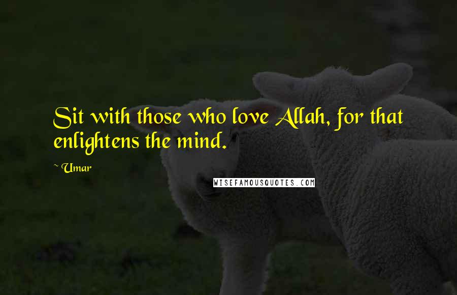 Umar Quotes: Sit with those who love Allah, for that enlightens the mind.