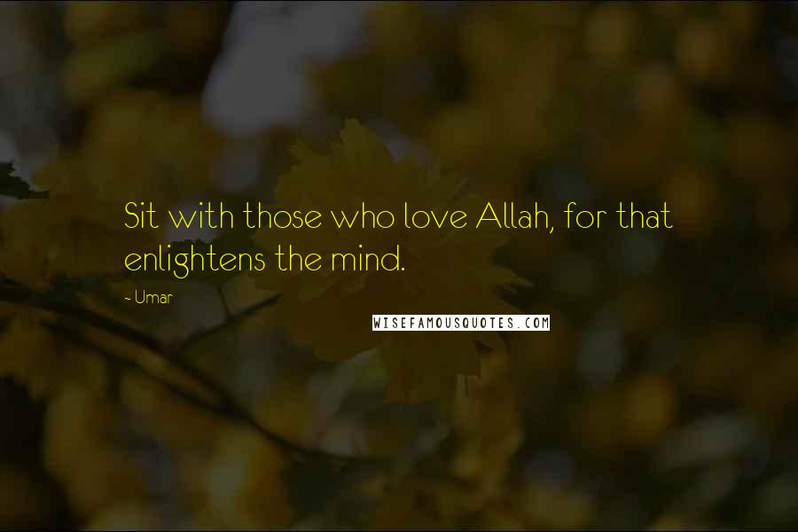 Umar Quotes: Sit with those who love Allah, for that enlightens the mind.