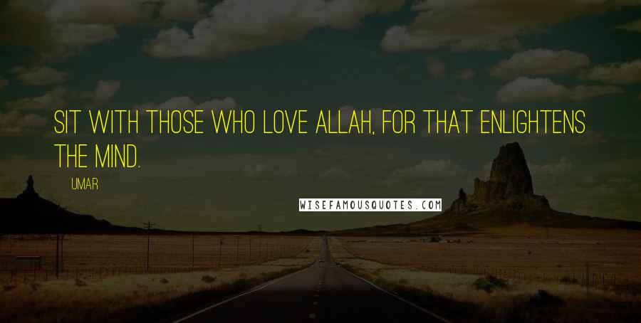 Umar Quotes: Sit with those who love Allah, for that enlightens the mind.