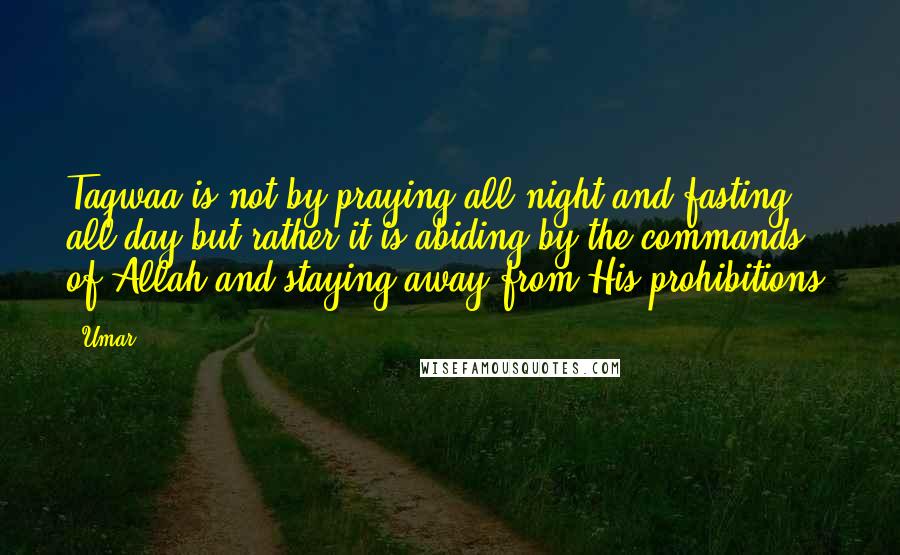 Umar Quotes: Taqwaa is not by praying all night and fasting all day but rather it is abiding by the commands of Allah and staying away from His prohibitions.