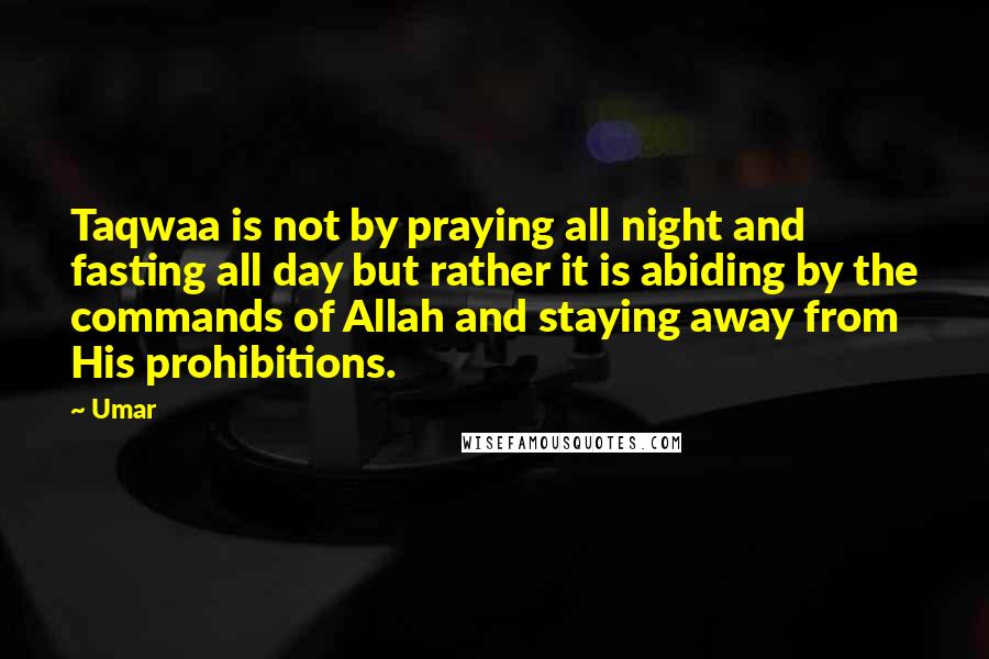 Umar Quotes: Taqwaa is not by praying all night and fasting all day but rather it is abiding by the commands of Allah and staying away from His prohibitions.