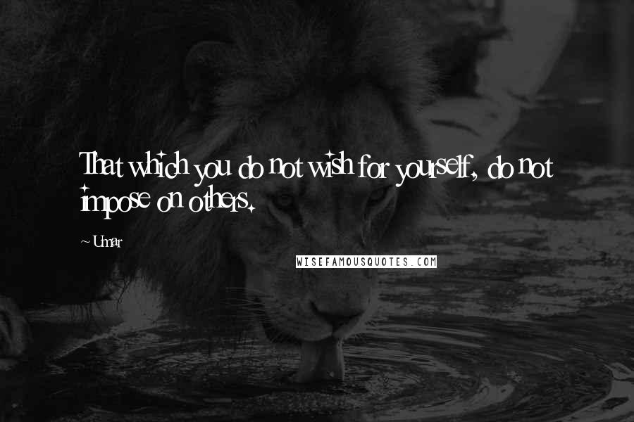Umar Quotes: That which you do not wish for yourself, do not impose on others.