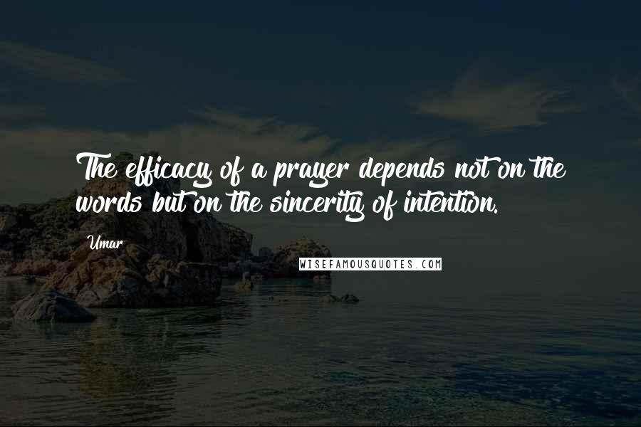 Umar Quotes: The efficacy of a prayer depends not on the words but on the sincerity of intention.