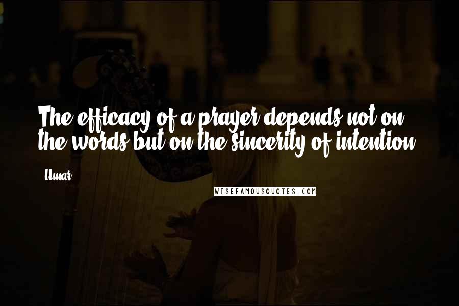 Umar Quotes: The efficacy of a prayer depends not on the words but on the sincerity of intention.