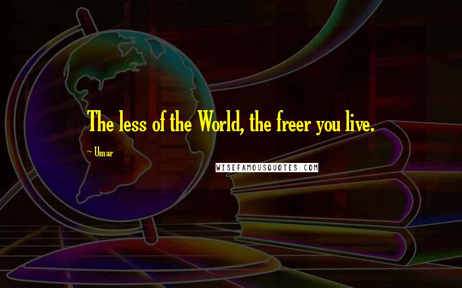 Umar Quotes: The less of the World, the freer you live.