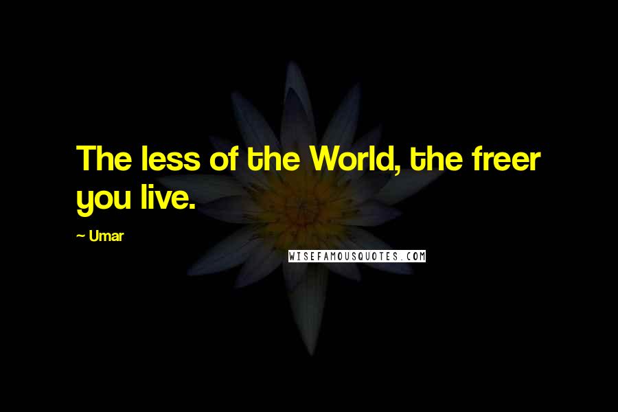 Umar Quotes: The less of the World, the freer you live.