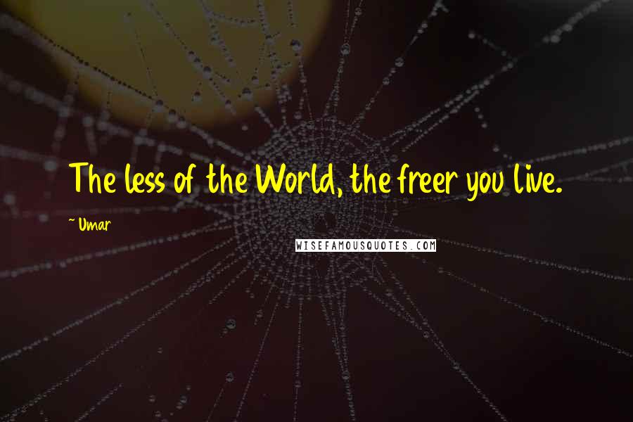 Umar Quotes: The less of the World, the freer you live.