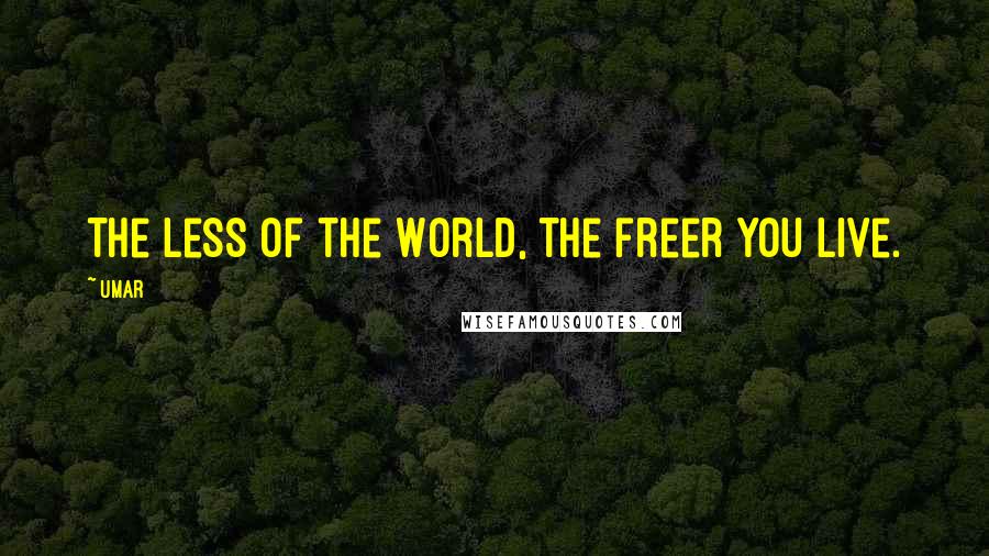 Umar Quotes: The less of the World, the freer you live.